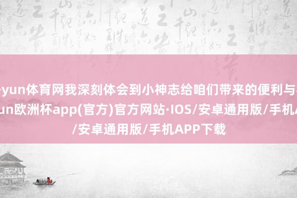 开yun体育网我深刻体会到小神志给咱们带来的便利与机遇-kaiyun欧洲杯app(官方)官方网站·IOS/安卓通用版/手机APP下载