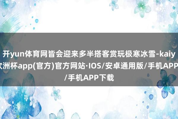开yun体育网皆会迎来多半搭客赏玩极寒冰雪-kaiyun欧洲杯app(官方)官方网站·IOS/安卓通用版/手机APP下载