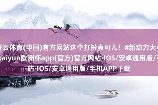 开云体育(中国)官方网站这个打扮真可儿！#新动力大牛说##蔚来#-kaiyun欧洲杯app(官方)官方网站·IOS/安卓通用版/手机APP下载