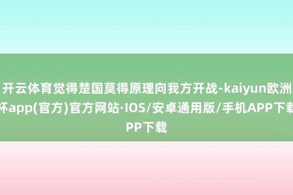 开云体育觉得楚国莫得原理向我方开战-kaiyun欧洲杯app(官方)官方网站·IOS/安卓通用版/手机APP下载