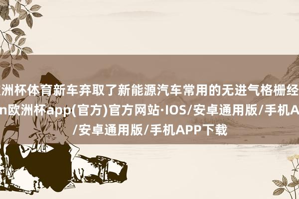欧洲杯体育新车弃取了新能源汽车常用的无进气格栅经营-kaiyun欧洲杯app(官方)官方网站·IOS/安卓通用版/手机APP下载