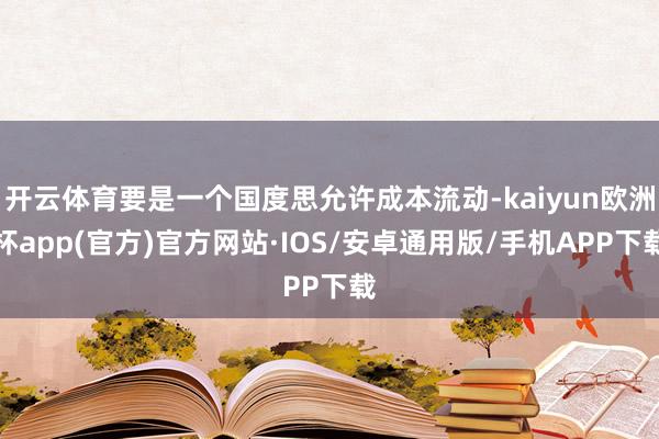 开云体育要是一个国度思允许成本流动-kaiyun欧洲杯app(官方)官方网站·IOS/安卓通用版/手机APP下载
