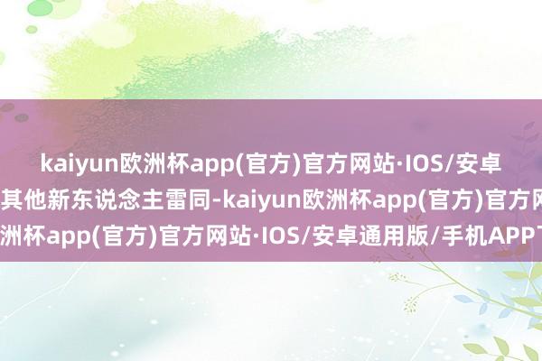 kaiyun欧洲杯app(官方)官方网站·IOS/安卓通用版/手机APP下载和其他新东说念主雷同-kaiyun欧洲杯app(官方)官方网站·IOS/安卓通用版/手机APP下载