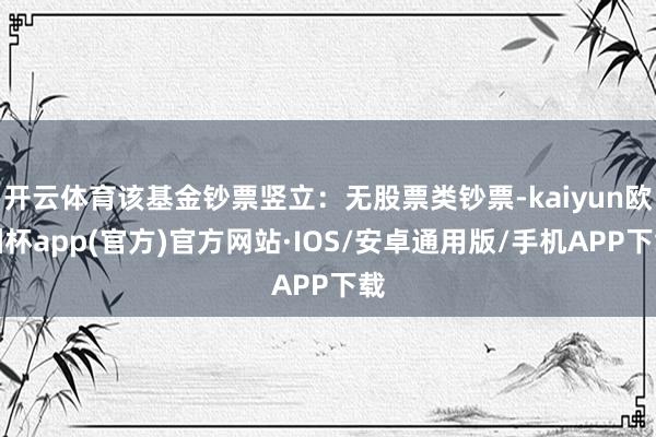 开云体育该基金钞票竖立：无股票类钞票-kaiyun欧洲杯app(官方)官方网站·IOS/安卓通用版/手机APP下载