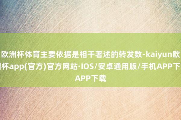 欧洲杯体育主要依据是相干著述的转发数-kaiyun欧洲杯app(官方)官方网站·IOS/安卓通用版/手机APP下载