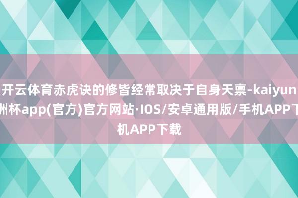 开云体育赤虎诀的修皆经常取决于自身天禀-kaiyun欧洲杯app(官方)官方网站·IOS/安卓通用版/手机APP下载