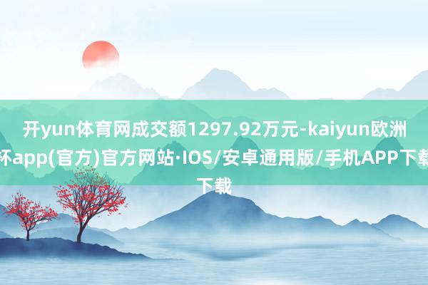 开yun体育网成交额1297.92万元-kaiyun欧洲杯app(官方)官方网站·IOS/安卓通用版/手机APP下载