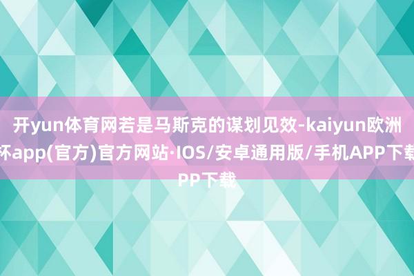 开yun体育网若是马斯克的谋划见效-kaiyun欧洲杯app(官方)官方网站·IOS/安卓通用版/手机APP下载
