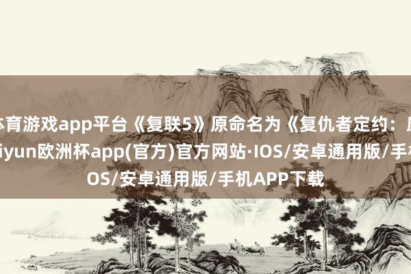 体育游戏app平台《复联5》原命名为《复仇者定约：康王朝》-kaiyun欧洲杯app(官方)官方网站·IOS/安卓通用版/手机APP下载