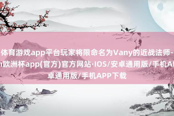 体育游戏app平台玩家将限命名为Vany的近战法师-kaiyun欧洲杯app(官方)官方网站·IOS/安卓通用版/手机APP下载