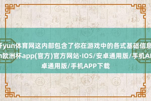 开yun体育网这内部包含了你在游戏中的各式基础信息-kaiyun欧洲杯app(官方)官方网站·IOS/安卓通用版/手机APP下载