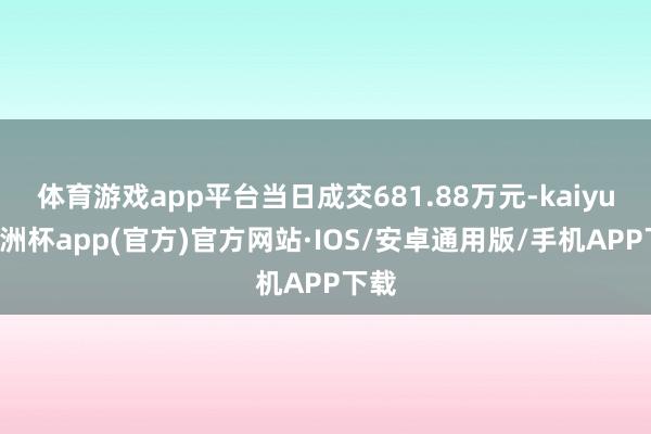 体育游戏app平台当日成交681.88万元-kaiyun欧洲杯app(官方)官方网站·IOS/安卓通用版/手机APP下载