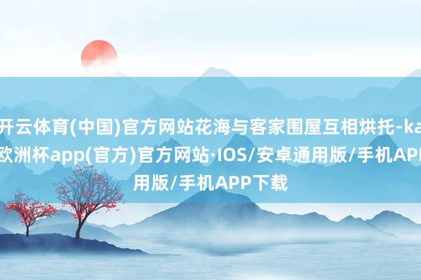 开云体育(中国)官方网站花海与客家围屋互相烘托-kaiyun欧洲杯app(官方)官方网站·IOS/安卓通用版/手机APP下载