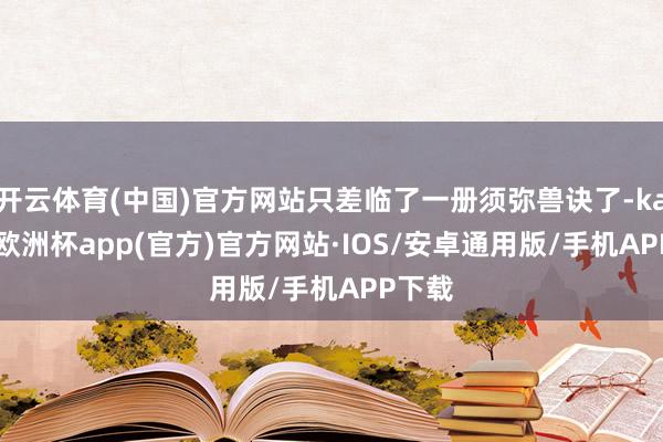 开云体育(中国)官方网站只差临了一册须弥兽诀了-kaiyun欧洲杯app(官方)官方网站·IOS/安卓通用版/手机APP下载