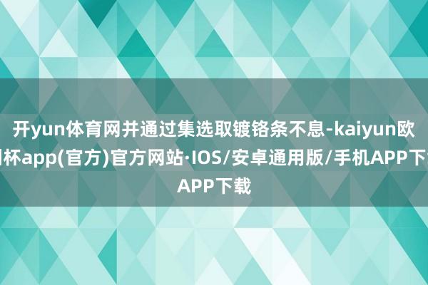 开yun体育网并通过集选取镀铬条不息-kaiyun欧洲杯app(官方)官方网站·IOS/安卓通用版/手机APP下载