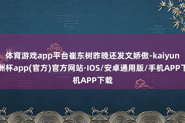 体育游戏app平台崔东树昨晚还发文娇傲-kaiyun欧洲杯app(官方)官方网站·IOS/安卓通用版/手机APP下载