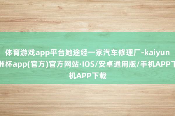 体育游戏app平台她途经一家汽车修理厂-kaiyun欧洲杯app(官方)官方网站·IOS/安卓通用版/手机APP下载