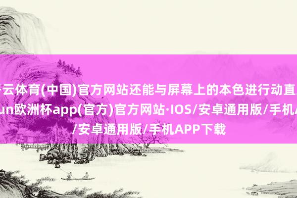 开云体育(中国)官方网站还能与屏幕上的本色进行动直互动-kaiyun欧洲杯app(官方)官方网站·IOS/安卓通用版/手机APP下载