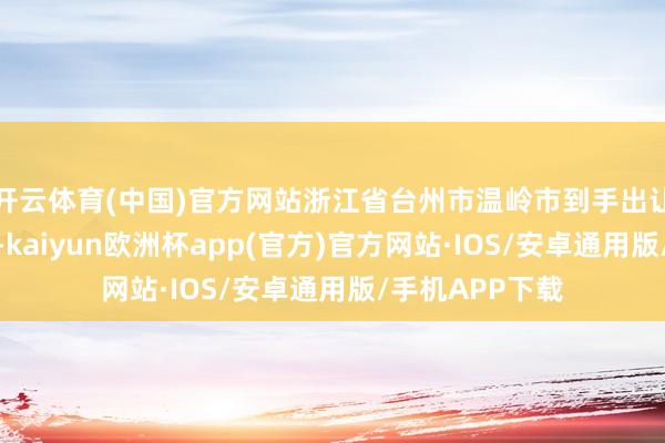 开云体育(中国)官方网站浙江省台州市温岭市到手出让一宗住宅地块-kaiyun欧洲杯app(官方)官方网站·IOS/安卓通用版/手机APP下载