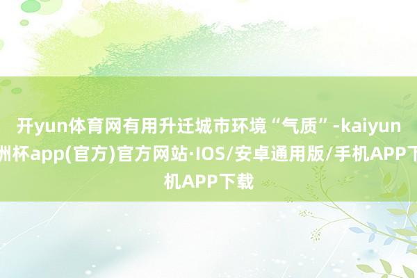 开yun体育网有用升迁城市环境“气质”-kaiyun欧洲杯app(官方)官方网站·IOS/安卓通用版/手机APP下载