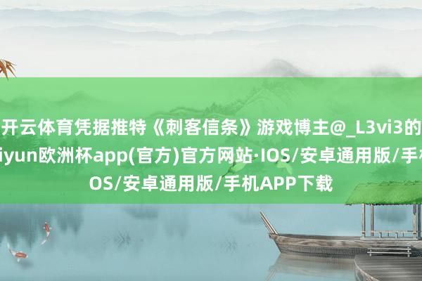 开云体育凭据推特《刺客信条》游戏博主@_L3vi3的音讯称-kaiyun欧洲杯app(官方)官方网站·IOS/安卓通用版/手机APP下载