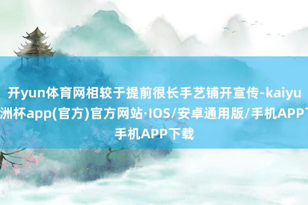 开yun体育网相较于提前很长手艺铺开宣传-kaiyun欧洲杯app(官方)官方网站·IOS/安卓通用版/手机APP下载
